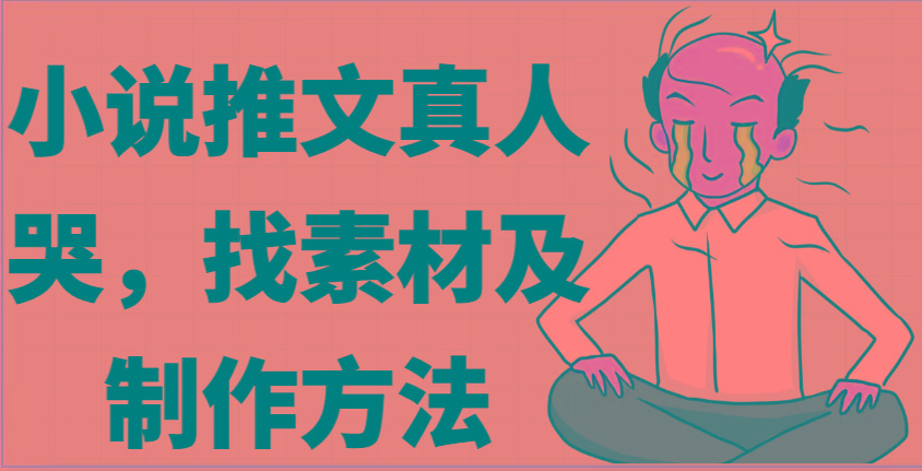 小说推文真人出镜哭，找素材及制作方法-乐码云集