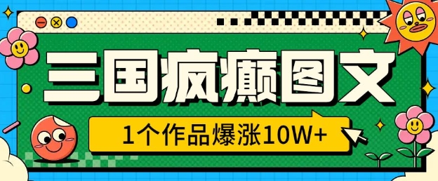 三国疯癫图文，1个作品爆涨10W+，3分钟教会你，趁着风口无脑冲(附详细教学)-乐码云集