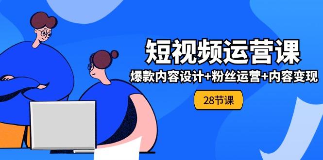 0基础学习短视频运营-全套实战课，爆款内容设计+粉丝运营+内容变现(28节-乐码云集