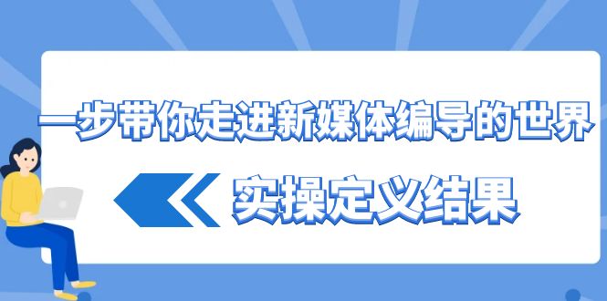 一步带你走进新媒体编导的世界，实操定义结果(17节课)-乐码云集