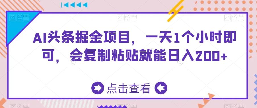 AI头条掘金项目，一天1个小时即可，会复制粘贴就能日入200+-乐码云集