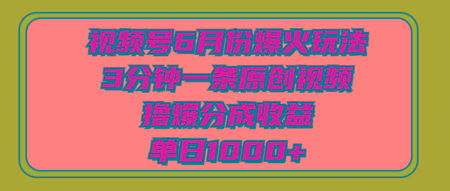 视频号6月份爆火玩法，3分钟一条原创视频，撸爆分成收益，单日1000+-乐码云集