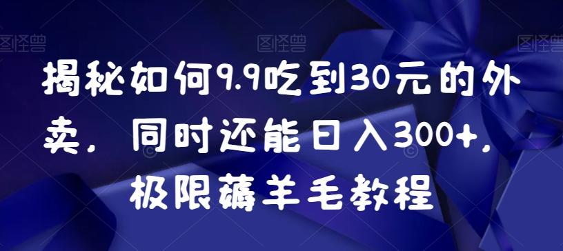 揭秘如何9.9吃到30元的外卖，同时还能日入300+，极限薅羊毛教程-乐码云集