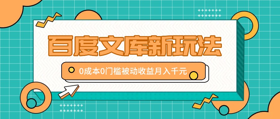 百度文库新玩法，0成本0门槛，新手小白也可以布局操作，被动收益月入千元-乐码云集
