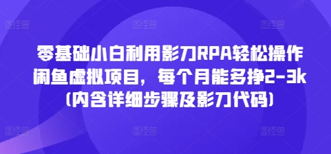 零基础小白利用影刀RPA轻松操作闲鱼虚拟项目，每个月能多挣2-3k(内含详细步骤及影刀代码)-乐码云集