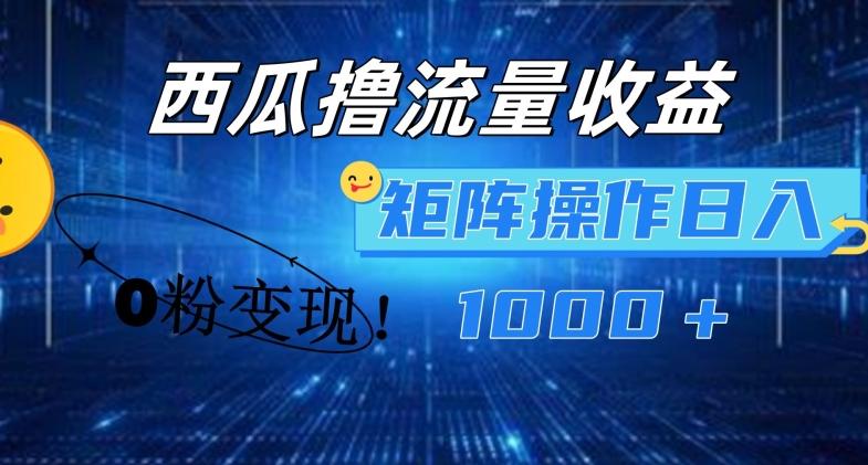 西瓜视频撸流量，简单上手，0粉变现矩阵操作，日入1000+【揭秘】-乐码云集