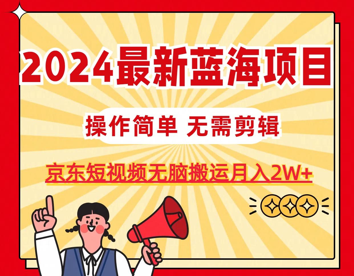 2024最新蓝海项目，无需剪辑，京东图文短视频无脑搬运月入2W+-乐码云集