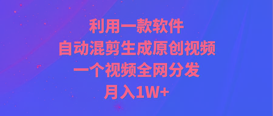 (9472期)利用一款软件，自动混剪生成原创视频，一个视频全网分发，月入1W+附软件-乐码云集