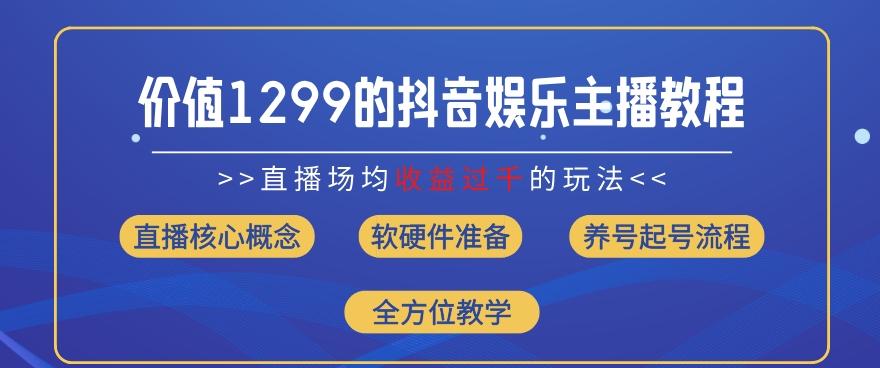 价值1299的抖音娱乐主播场均直播收入过千打法教学(8月最新)【揭秘】-乐码云集