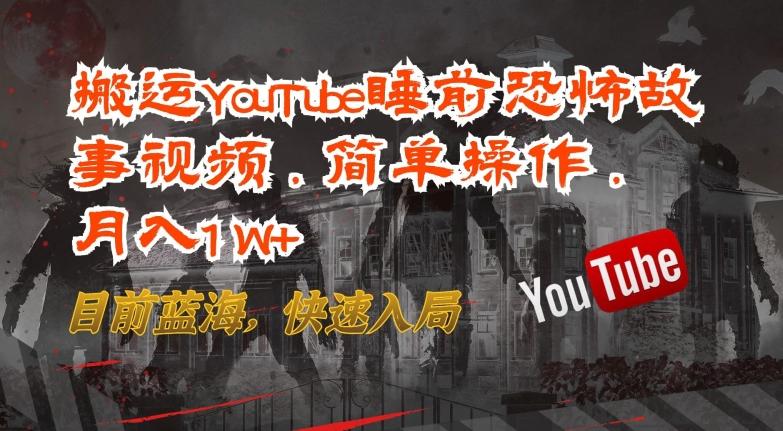 搬运YouTube睡前恐怖故事视频，简单操作，月入1W+，目前蓝海，快速入局【揭秘】-乐码云集