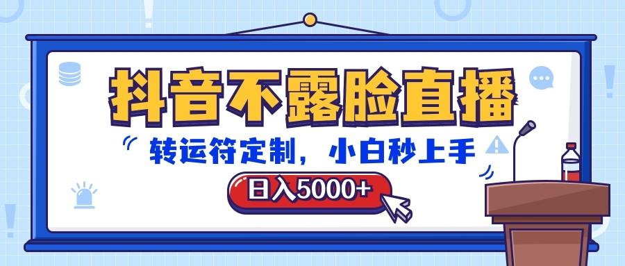 抖音不露脸直播，转运符定制，日入5000+，小白秒上手-乐码云集