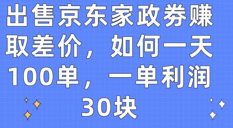 出售京东家政劵赚取差价，如何一天100单，一单利润30块【揭秘】-乐码云集