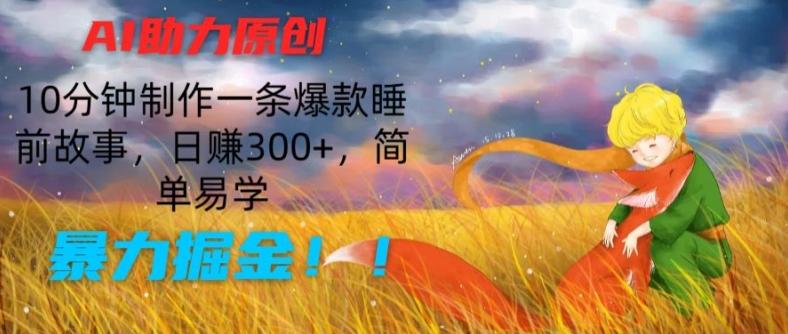AI助力原创：10分钟制作一条爆款睡前故事，日赚300+，简单易学，暴力掘金【揭秘】-乐码云集