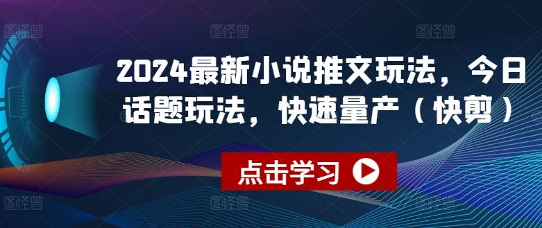 2024最新小说推文玩法，今日话题玩法，快速量产(快剪)-乐码云集