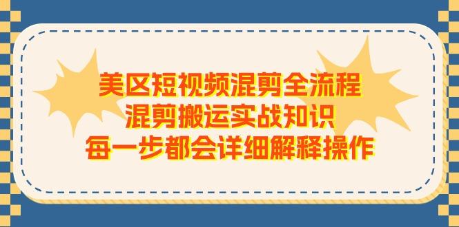 美区短视频混剪全流程，混剪搬运实战知识，每一步都会详细解释操作-乐码云集