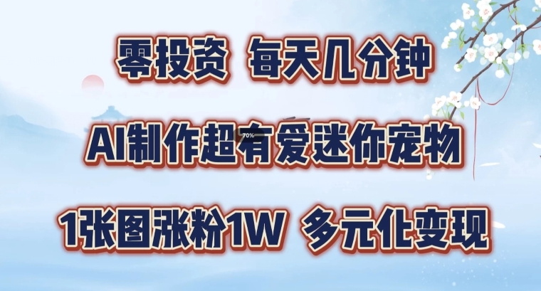AI制作超有爱迷你宠物玩法，1张图涨粉1W，多元化变现，手把手交给你【揭秘】-乐码云集