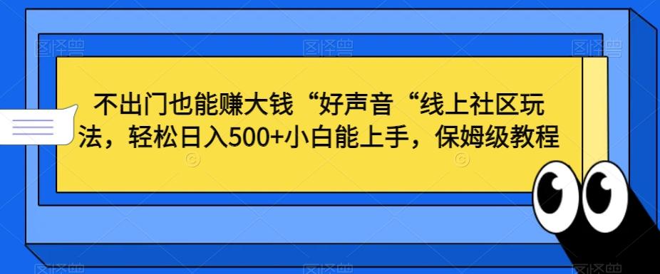 不出门也能赚大钱“好声音“线上社区玩法，轻松日入500+小白能上手，保姆级教程【揭秘】-乐码云集