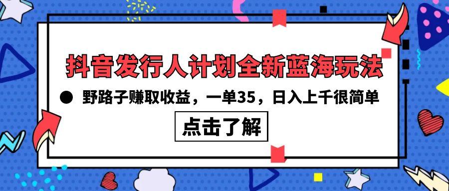 (10067期)抖音发行人计划全新蓝海玩法，野路子赚取收益，一单35，日入上千很简单!-乐码云集