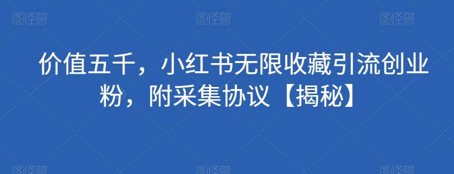 价值五千，小红书无限收藏引流创业粉，附采集协议【揭秘】-乐码云集