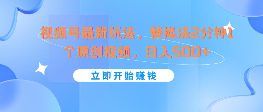 视频号最新玩法,替换法2分钟1个原创视频,日入500+-乐码云集