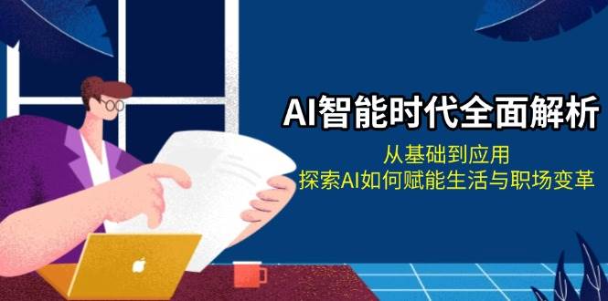 AI智能时代全面解析：从基础到应用，探索AI如何赋能生活与职场变革-乐码云集
