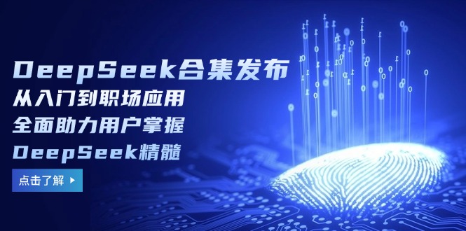 DeepSeek合集发布，从入门到职场应用，全面助力用户掌握DeepSeek精髓-乐码云集