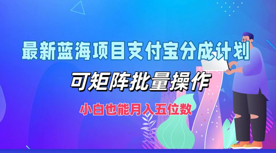 最新蓝海项目支付宝分成计划，可矩阵批量操作，小白也能月入五位数-乐码云集