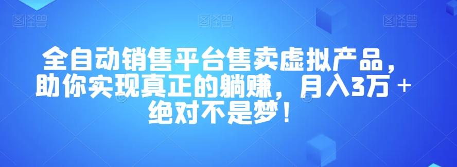 全自动销售平台售卖虚拟产品，助你实现真正的躺赚，月入3万＋绝对不是梦！【揭秘】-乐码云集