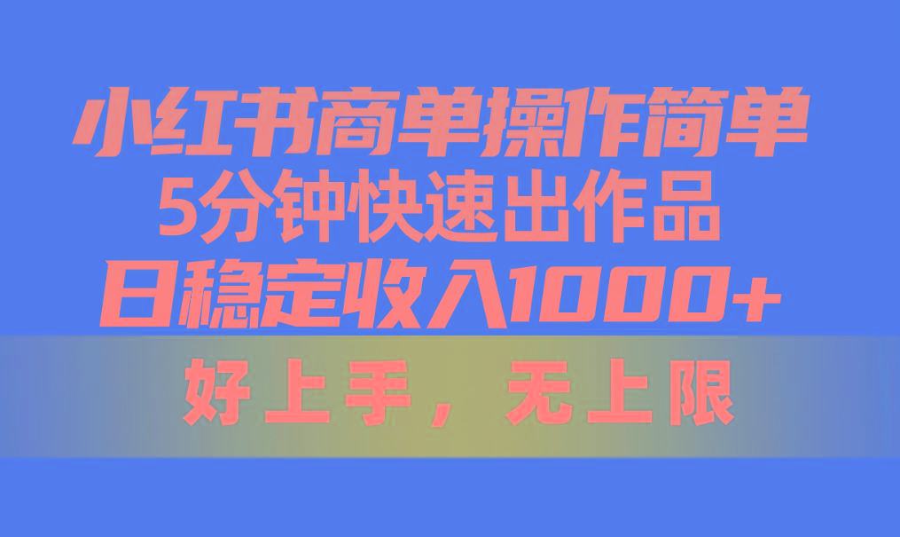 小红书商单操作简单，5分钟快速出作品，日稳定收入1000+，无上限-乐码云集