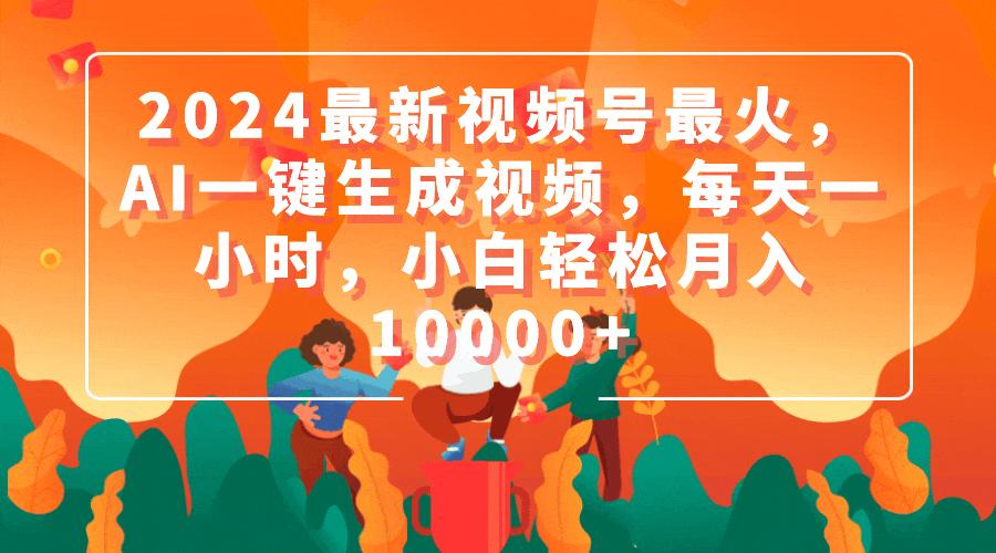 (9735期)2024最新视频号最火，AI一键生成视频，每天一小时，小白轻松月入10000+-乐码云集