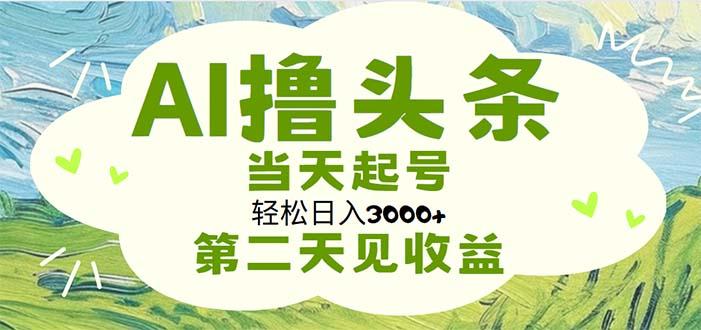 AI撸头条，轻松日入3000+无脑操作，当天起号，第二天见收益-乐码云集