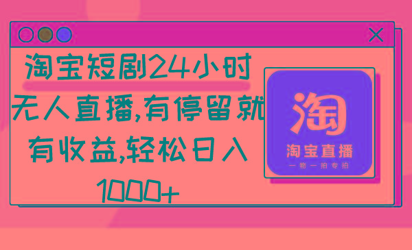淘宝短剧24小时无人直播，有停留就有收益,轻松日入1000+-乐码云集