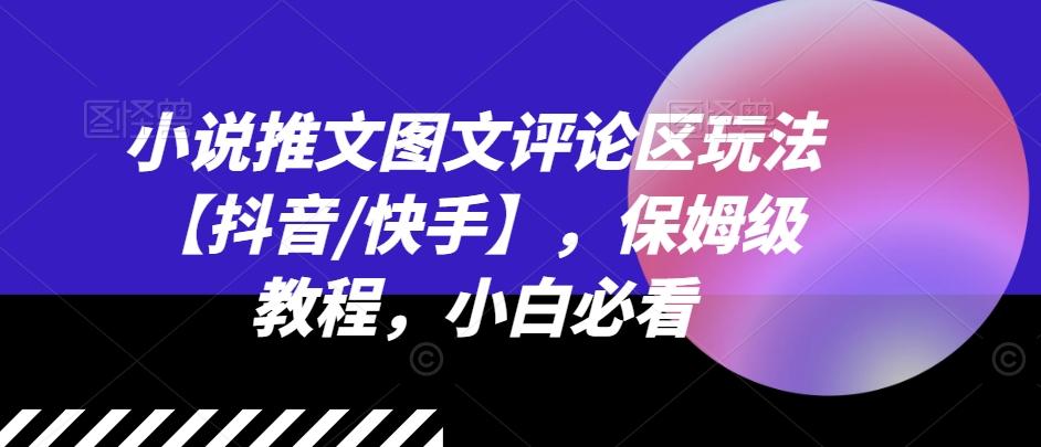 小说推文图文评论区玩法【抖音/快手】，保姆级教程，小白必看-乐码云集