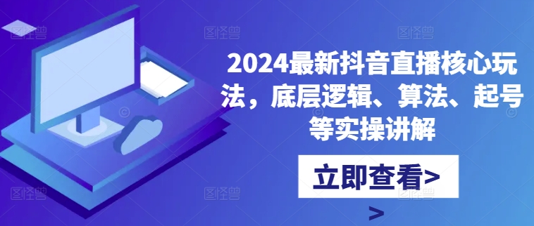 2024最新抖音直播核心玩法，底层逻辑、算法、起号等实操讲解-乐码云集
