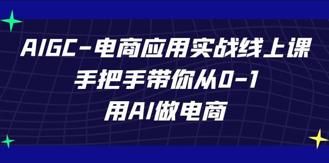 AIGC电商应用实战线上课，手把手带你从0-1，用AI做电商(更新39节课)-乐码云集