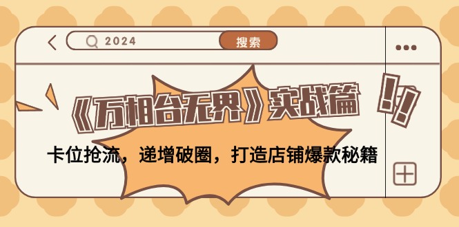 《万相台无界》实战篇：卡位抢流，递增破圈，打造店铺爆款秘籍-无水印-乐码云集