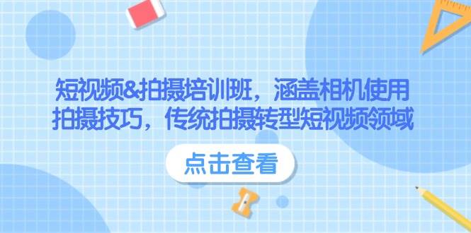 短视频&拍摄培训班,涵盖相机使用、拍摄技巧,传统拍摄转型短视频领域-乐码云集
