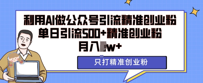 利用AI矩阵做公众号引流精准创业粉，单日引流500+精准创业粉，月入过w【揭秘】-乐码云集