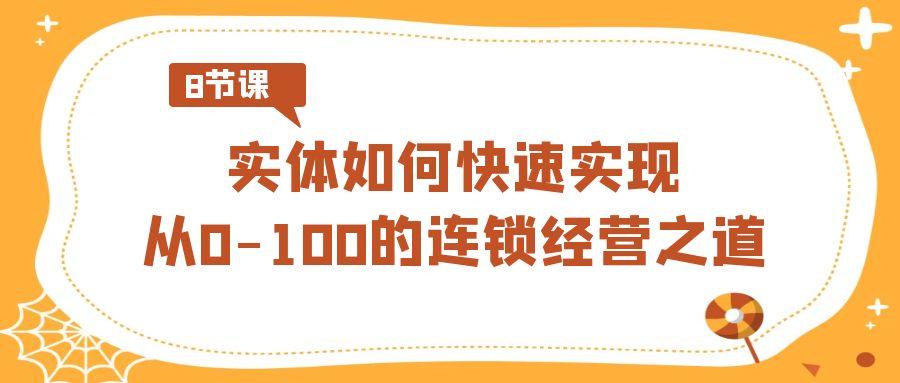 实体如何快速实现从0-100的连锁经营之道(8节视频课)-乐码云集