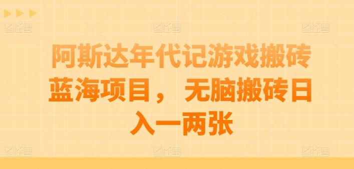 阿斯达年代记游戏搬砖蓝海项目， 无脑搬砖日入一两张【揭秘】-乐码云集