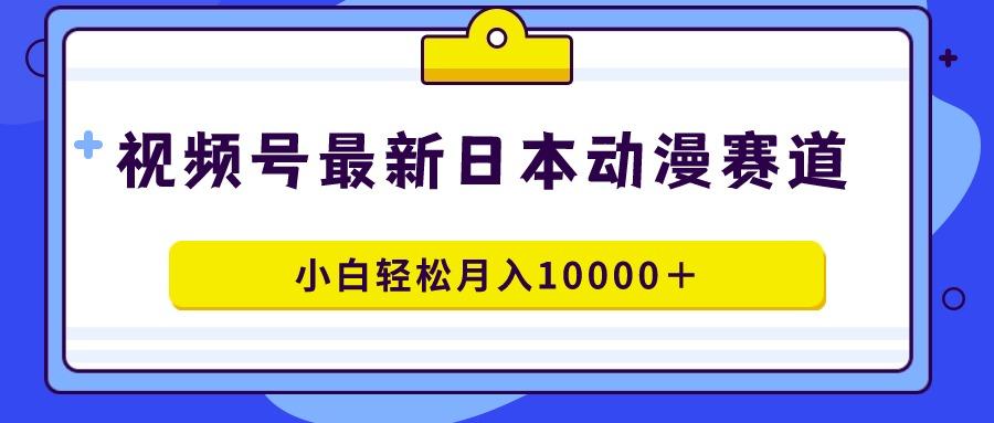 视频号日本动漫蓝海赛道，100%原创，小白轻松月入10000＋-乐码云集