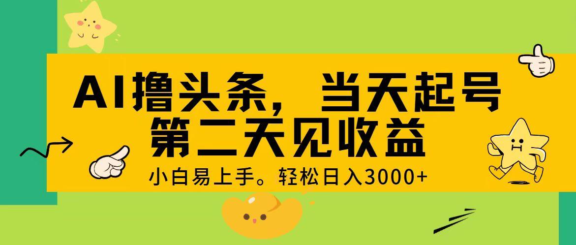 AI撸头条，轻松日入3000+，当天起号，第二天见收益。-乐码云集