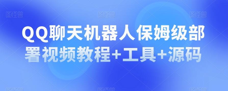 QQ聊天机器人保姆级部署视频教程+工具+源码-乐码云集