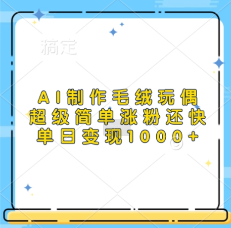 AI制作毛绒玩偶，超级简单涨粉还快，单日变现1k-乐码云集