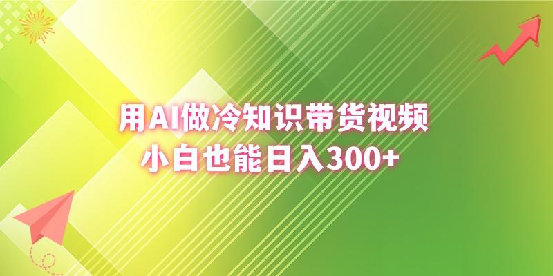 (8631期)用AI做冷知识带货视频，小白也能日入300+-乐码云集
