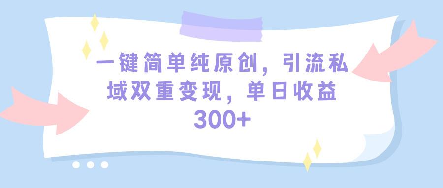 (9472期)一键简单纯原创，引流私域双重变现，单日收益300+(教程+素材)-乐码云集