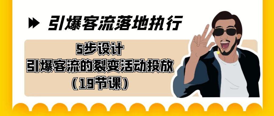 引爆-客流落地执行，5步设计引爆客流的裂变活动投放(19节课)-乐码云集