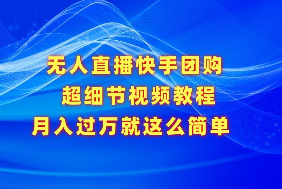 无人直播快手团购超细节视频教程,赢在细节月入过万真不是梦!-乐码云集
