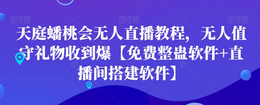 天庭蟠桃会无人直播教程，无人值守礼物收到爆【免费整蛊软件+直播间搭建软件】-乐码云集