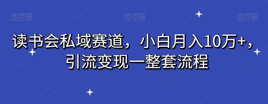 读书会私域赛道，小白月入10万+，引流变现一整套流程-乐码云集